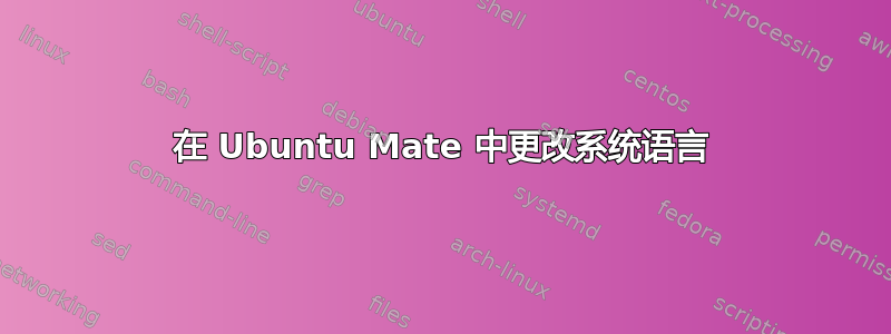 在 Ubuntu Mate 中更改系统语言