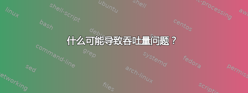 什么可能导致吞吐量问题？