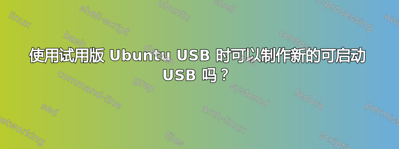 使用试用版 Ubuntu USB 时可以制作新的可启动 USB 吗？