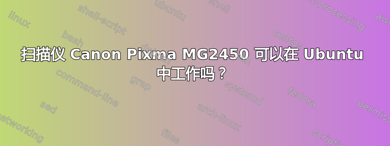 扫描仪 Canon Pixma MG2450 可以在 Ubuntu 中工作吗？