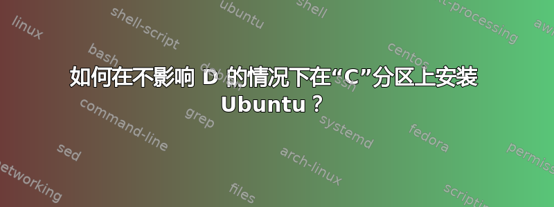 如何在不影响 D 的情况下在“C”分区上安装 Ubuntu？