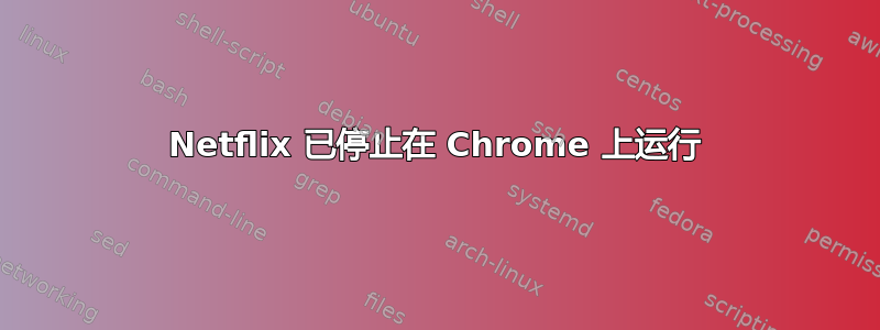 Netflix 已停止在 Chrome 上运行