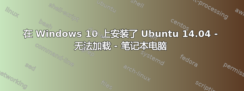 在 Windows 10 上安装了 Ubuntu 14.04 - 无法加载 - 笔记本电脑