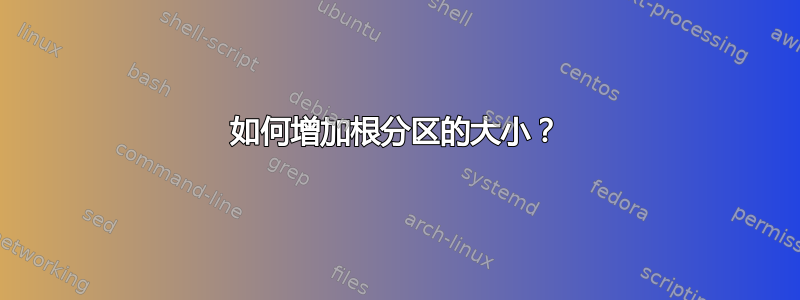 如何增加根分区的大小？