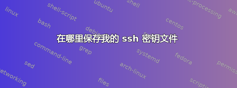 在哪里保存我的 ssh 密钥文件