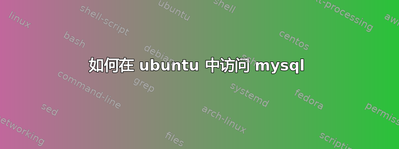 如何在 ubuntu 中访问 mysql