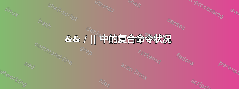 && / || 中的复合命令状况