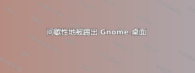 间歇性地被踢出 Gnome 桌面