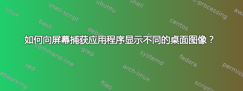 如何向屏幕捕获应用程序显示不同的桌面图像？