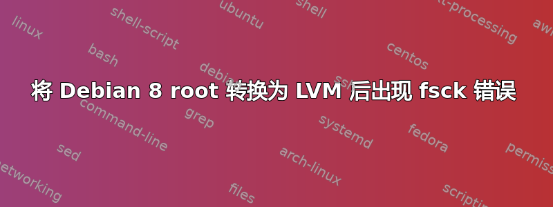 将 Debian 8 root 转换为 LVM 后出现 fsck 错误