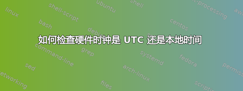 如何检查硬件时钟是 UTC 还是本地时间