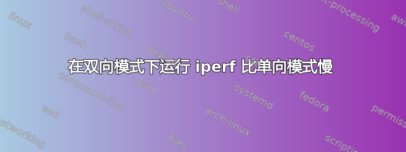 在双向模式下运行 iperf 比单向模式慢