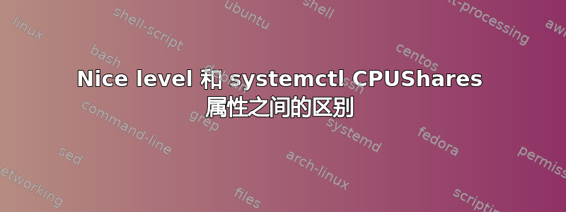 Nice level 和 systemctl CPUShares 属性之间的区别