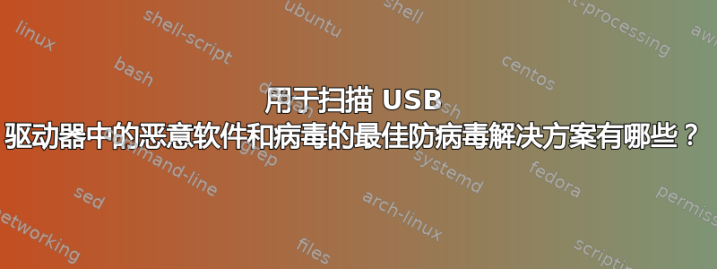 用于扫描 USB 驱动器中的恶意软件和病毒的最佳防病毒解决方案有哪些？