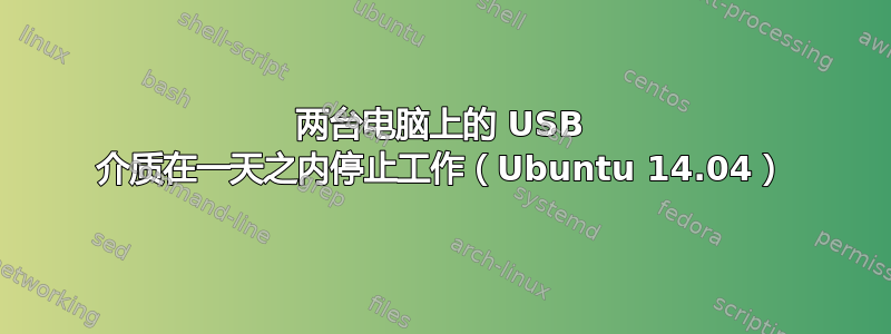 两台电脑上的 USB 介质在一天之内停止工作（Ubuntu 14.04）