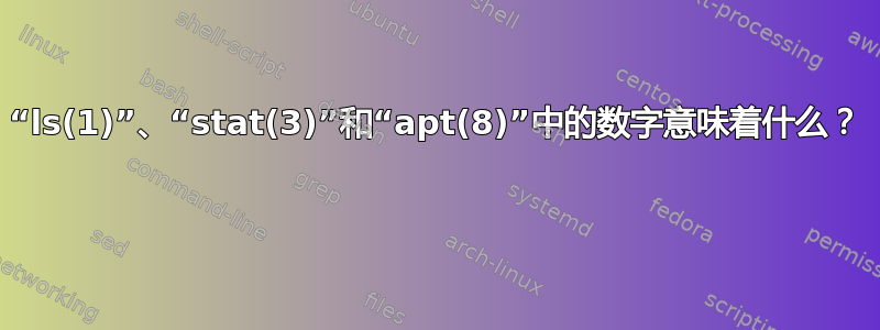 “ls(1)”、“stat(3)”和“apt(8)”中的数字意味着什么？ 