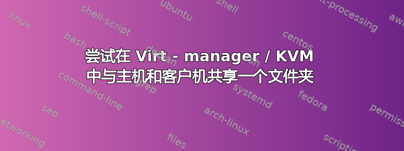 尝试在 Virt - manager / KVM 中与主机和客户机共享一个文件夹