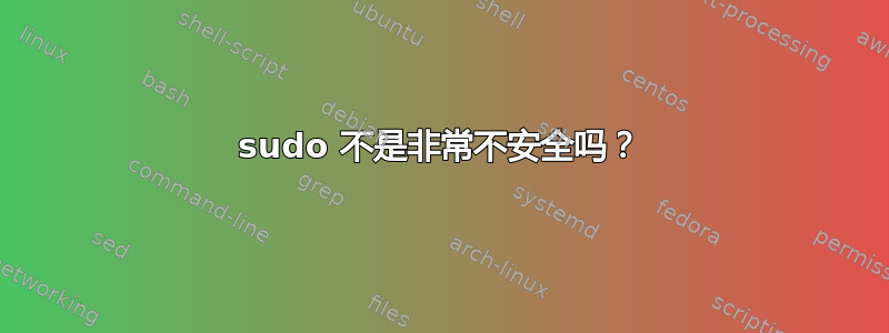 sudo 不是非常不安全吗？