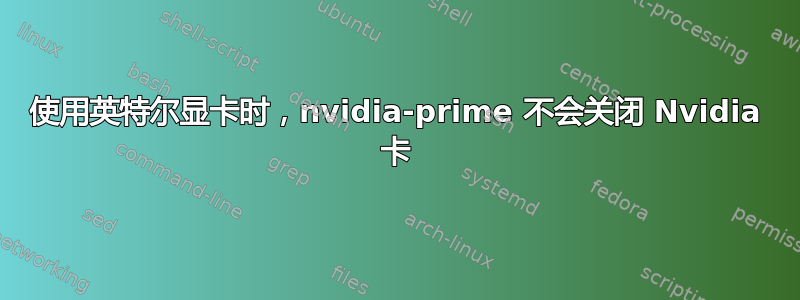 使用英特尔显卡时，nvidia-prime 不会关闭 Nvidia 卡