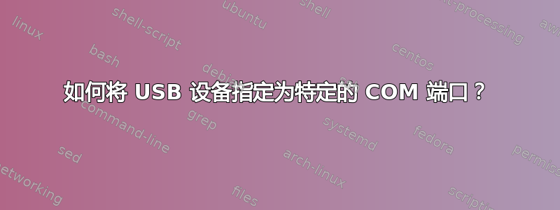 如何将 USB 设备指定为特定的 COM 端口？