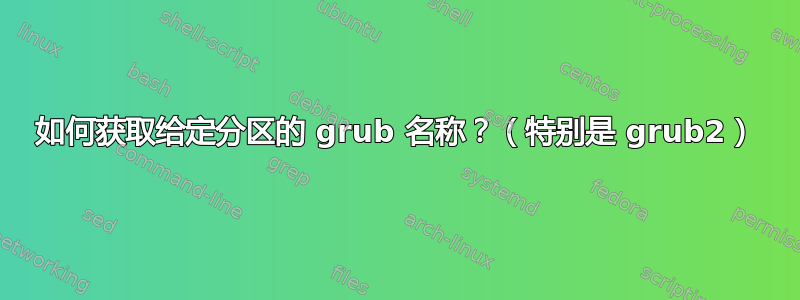 如何获取给定分区的 grub 名称？（特别是 grub2）