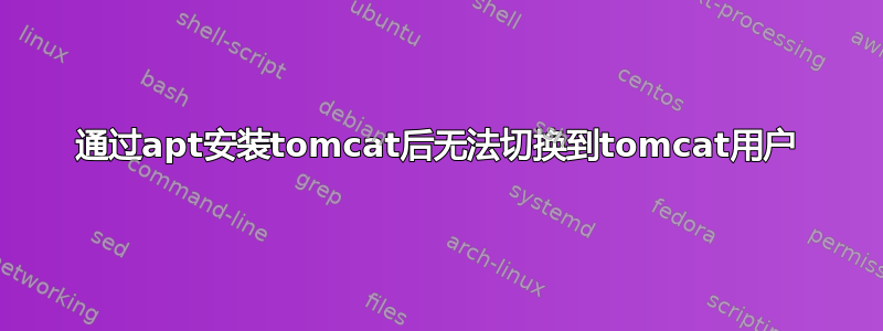 通过apt安装tomcat后无法切换到tomcat用户