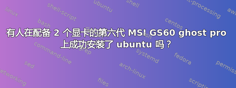 有人在配备 2 个显卡的第六代 MSI GS60 ghost pro 上成功安装了 ubuntu 吗？