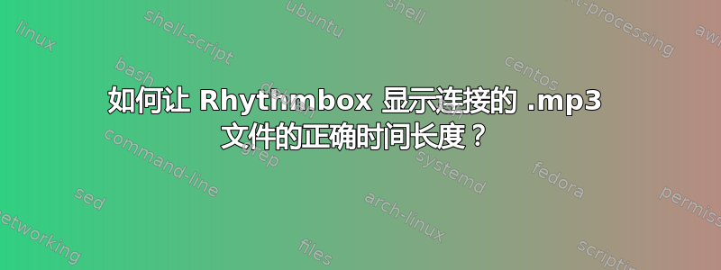 如何让 Rhythmbox 显示连接的 .mp3 文件的正确时间长度？