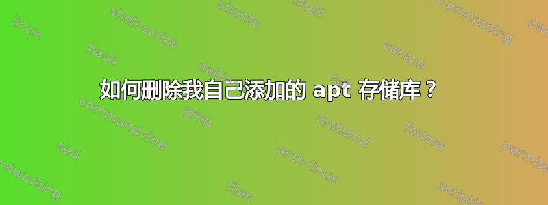 如何删除我自己添加的 apt 存储库？