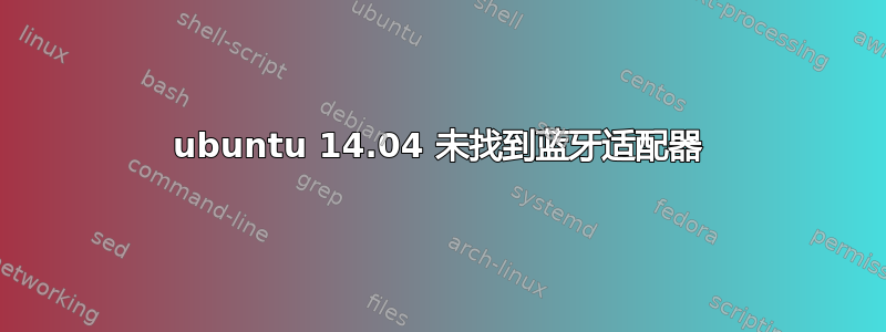 ubuntu 14.04 未找到蓝牙适配器