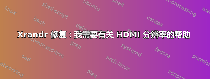 Xrandr 修复：我需要有关 HDMI 分辨率的帮助