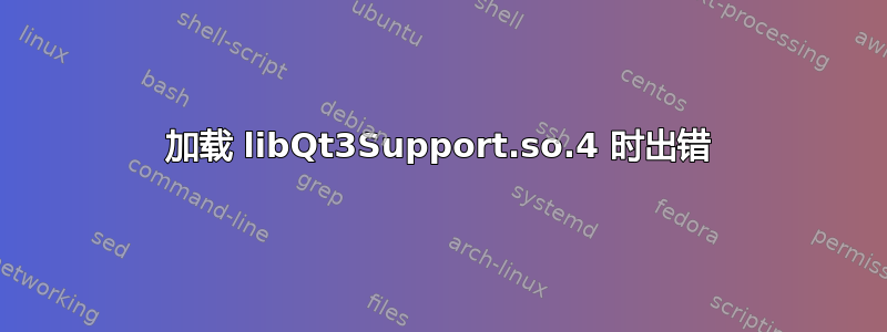 加载 libQt3Support.so.4 时出错