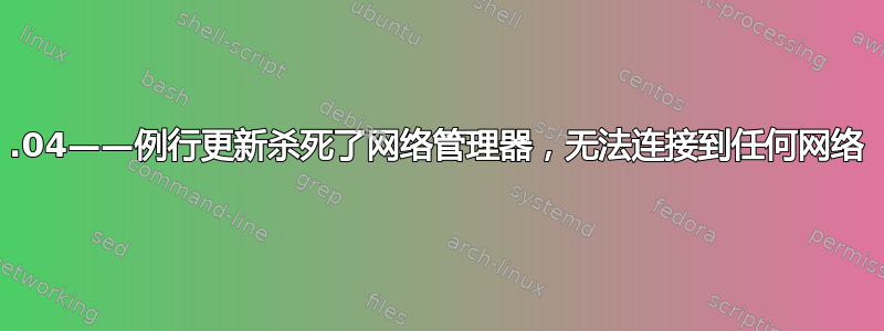 14.04——例行更新杀死了网络管理器，无法连接到任何网络