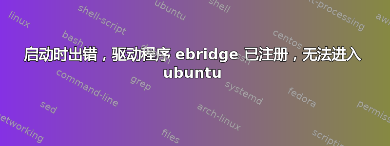 启动时出错，驱动程序 ebridge 已注册，无法进入 ubuntu