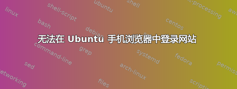 无法在 Ubuntu 手机浏览器中登录网站