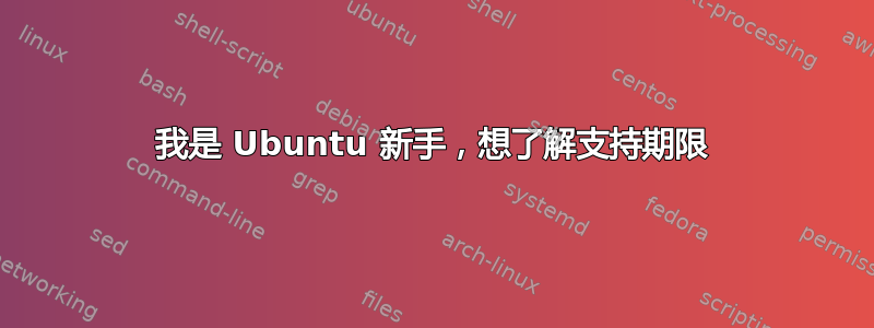 我是 Ubuntu 新手，想了解支持期限