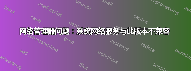 网络管理器问题：系统网络服务与此版本不兼容