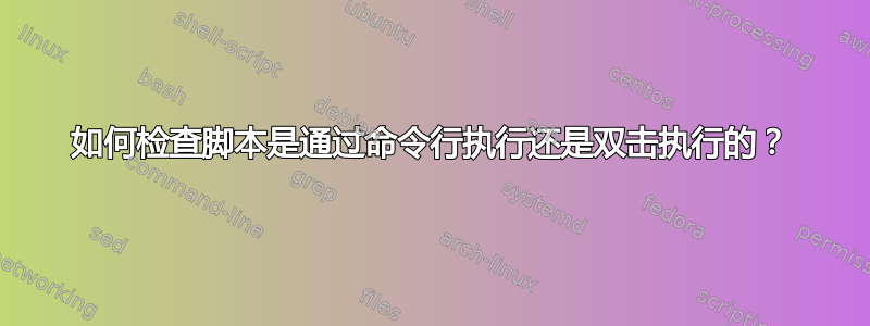 如何检查脚本是通过命令行执行还是双击执行的？