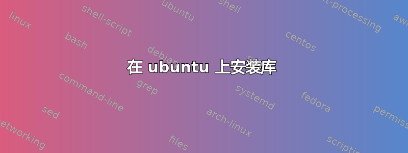 在 ubuntu 上安装库