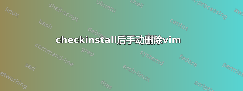 checkinstall后手动删除vim 