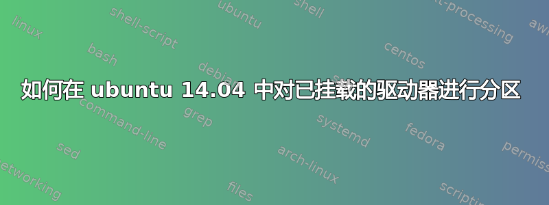 如何在 ubuntu 14.04 中对已挂载的驱动器进行分区