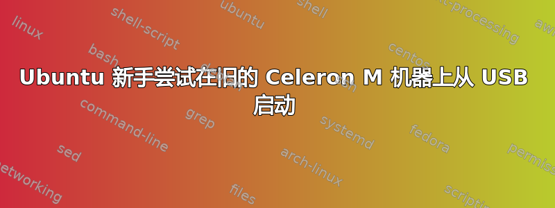 Ubuntu 新手尝试在旧的 Celeron M 机器上从 USB 启动