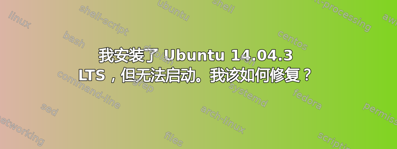 我安装了 Ubuntu 14.04.3 LTS，但无法启动。我该如何修复？