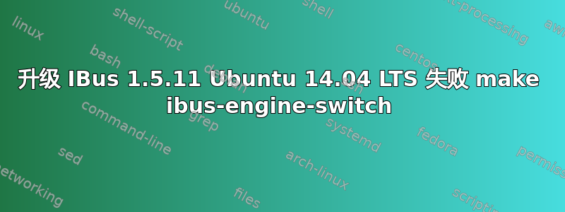 升级 IBus 1.5.11 Ubuntu 14.04 LTS 失败 make ibus-engine-switch