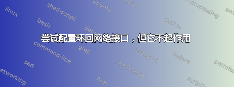 尝试配置环回网络接口，但它不起作用