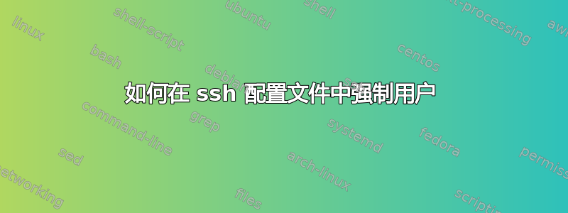 如何在 ssh 配置文件中强制用户