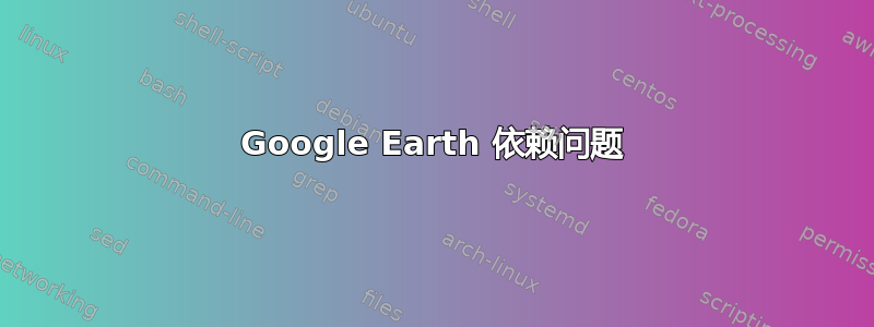 Google Earth 依赖问题