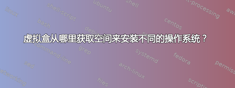 虚拟盒从哪里获取空间来安装不同的操作系统？