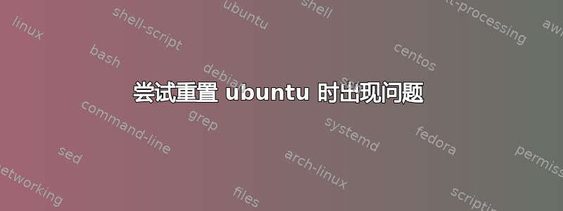 尝试重置 ubuntu 时出现问题