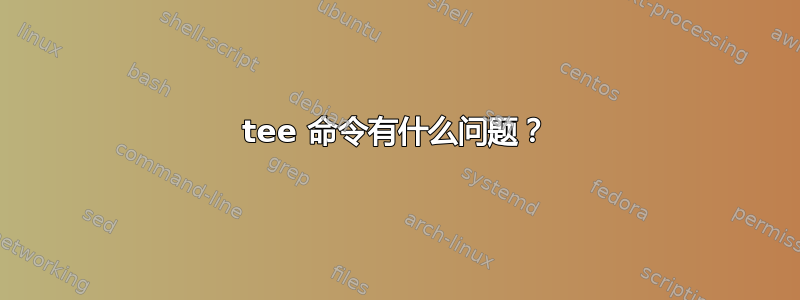 tee 命令有什么问题？